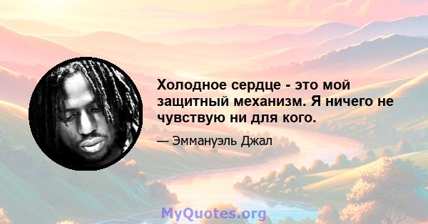 Холодное сердце - это мой защитный механизм. Я ничего не чувствую ни для кого.