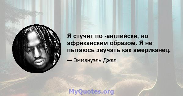 Я стучит по -английски, но африканским образом. Я не пытаюсь звучать как американец.