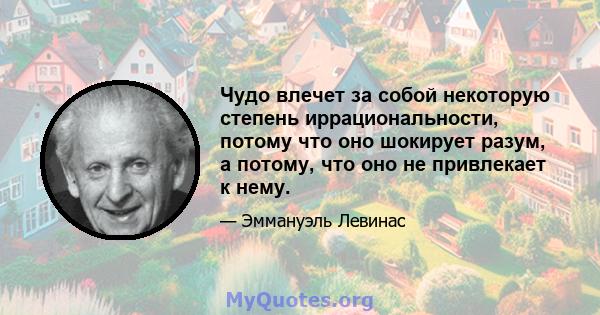 Чудо влечет за собой некоторую степень иррациональности, потому что оно шокирует разум, а потому, что оно не привлекает к нему.