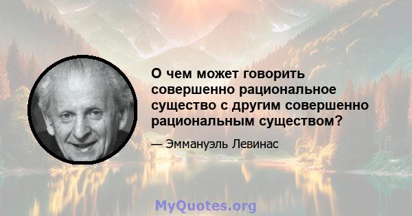 О чем может говорить совершенно рациональное существо с другим совершенно рациональным существом?