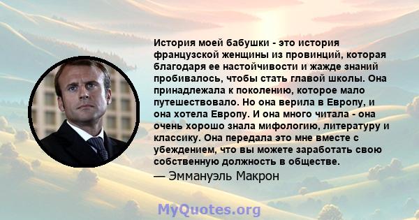 История моей бабушки - это история французской женщины из провинций, которая благодаря ее настойчивости и жажде знаний пробивалось, чтобы стать главой школы. Она принадлежала к поколению, которое мало путешествовало. Но 