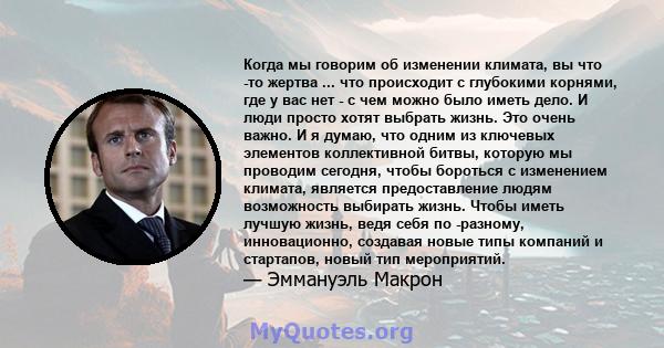 Когда мы говорим об изменении климата, вы что -то жертва ... что происходит с глубокими корнями, где у вас нет - с чем можно было иметь дело. И люди просто хотят выбрать жизнь. Это очень важно. И я думаю, что одним из