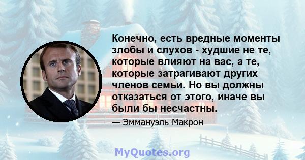 Конечно, есть вредные моменты злобы и слухов - худшие не те, которые влияют на вас, а те, которые затрагивают других членов семьи. Но вы должны отказаться от этого, иначе вы были бы несчастны.