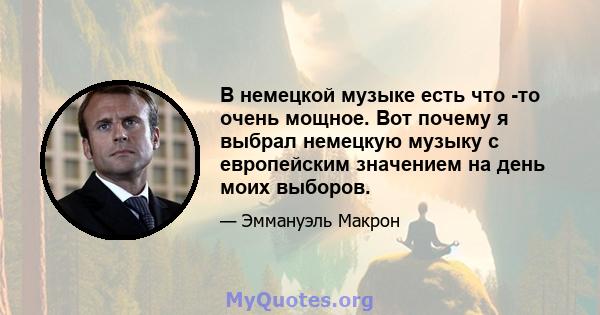 В немецкой музыке есть что -то очень мощное. Вот почему я выбрал немецкую музыку с европейским значением на день моих выборов.