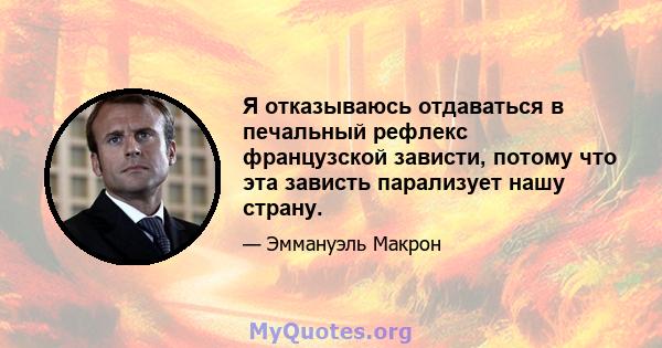 Я отказываюсь отдаваться в печальный рефлекс французской зависти, потому что эта зависть парализует нашу страну.