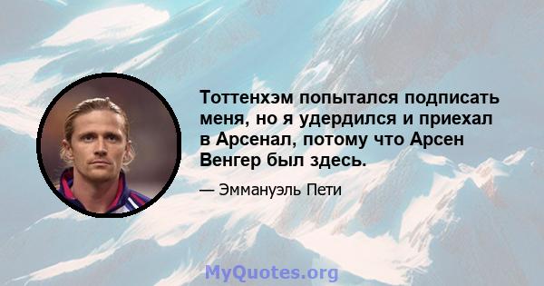 Тоттенхэм попытался подписать меня, но я удердился и приехал в Арсенал, потому что Арсен Венгер был здесь.