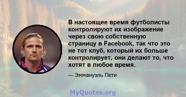 В настоящее время футболисты контролируют их изображение через свою собственную страницу в Facebook, так что это не тот клуб, который их больше контролирует, они делают то, что хотят в любое время.