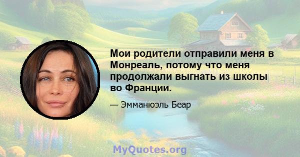 Мои родители отправили меня в Монреаль, потому что меня продолжали выгнать из школы во Франции.