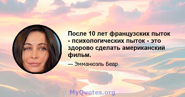 После 10 лет французских пыток - психологических пыток - это здорово сделать американский фильм.