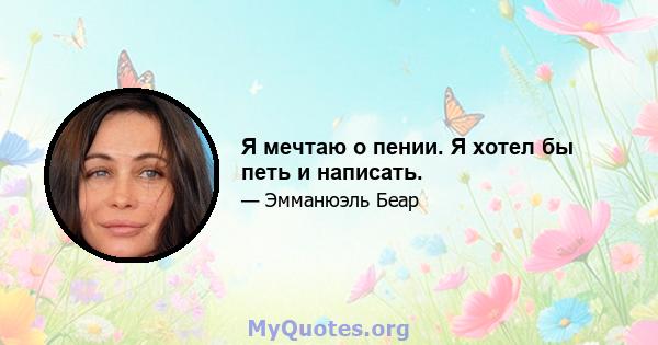 Я мечтаю о пении. Я хотел бы петь и написать.