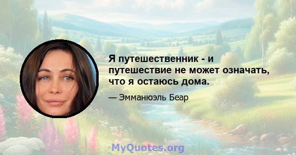 Я путешественник - и путешествие не может означать, что я остаюсь дома.