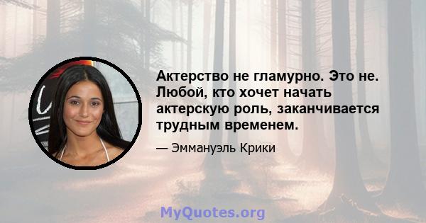 Актерство не гламурно. Это не. Любой, кто хочет начать актерскую роль, заканчивается трудным временем.