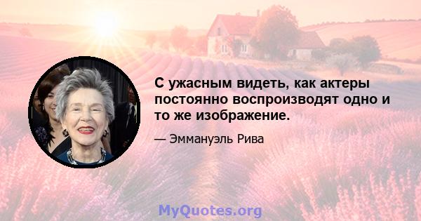 С ужасным видеть, как актеры постоянно воспроизводят одно и то же изображение.