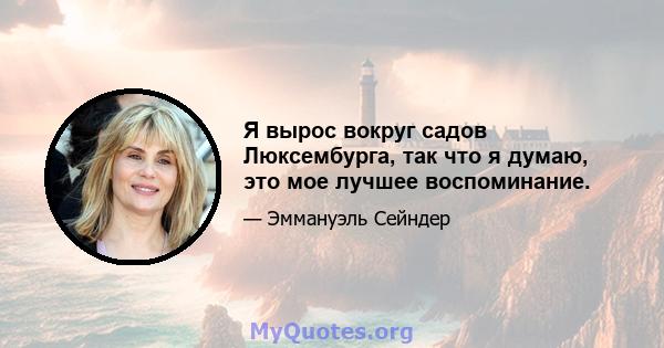 Я вырос вокруг садов Люксембурга, так что я думаю, это мое лучшее воспоминание.