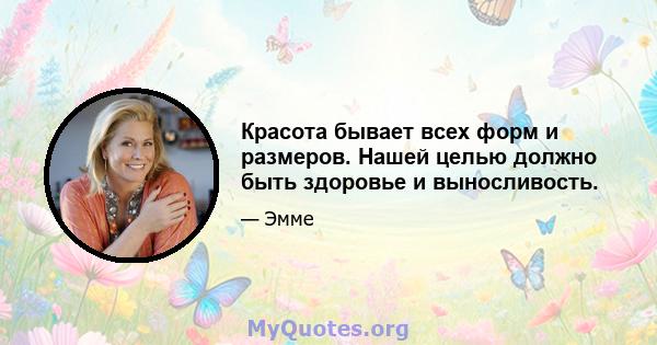 Красота бывает всех форм и размеров. Нашей целью должно быть здоровье и выносливость.