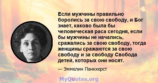 Если мужчины правильно боролись за свою свободу, и Бог знает, каково была бы человеческая раса сегодня, если бы мужчины не начались, сражались за свою свободу, тогда женщины сражаются за свою свободу и за свободу