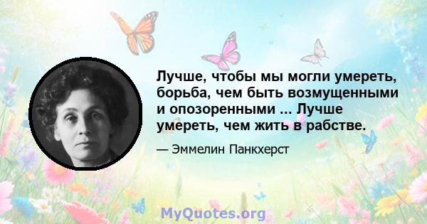 Лучше, чтобы мы могли умереть, борьба, чем быть возмущенными и опозоренными ... Лучше умереть, чем жить в рабстве.