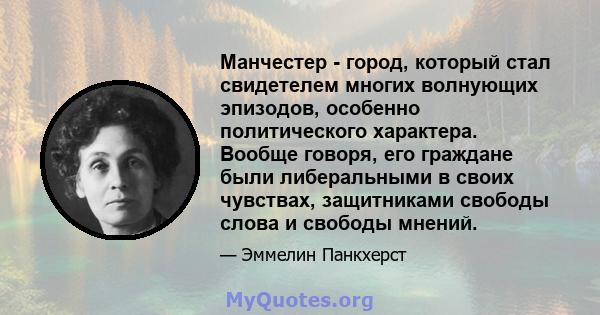 Манчестер - город, который стал свидетелем многих волнующих эпизодов, особенно политического характера. Вообще говоря, его граждане были либеральными в своих чувствах, защитниками свободы слова и свободы мнений.