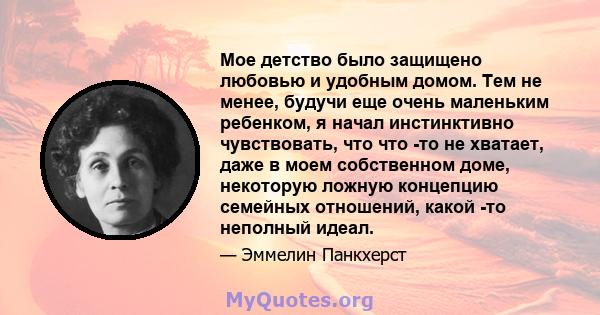 Мое детство было защищено любовью и удобным домом. Тем не менее, будучи еще очень маленьким ребенком, я начал инстинктивно чувствовать, что что -то не хватает, даже в моем собственном доме, некоторую ложную концепцию