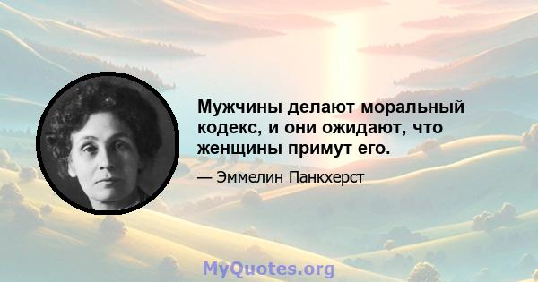 Мужчины делают моральный кодекс, и они ожидают, что женщины примут его.