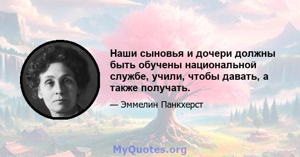 Наши сыновья и дочери должны быть обучены национальной службе, учили, чтобы давать, а также получать.