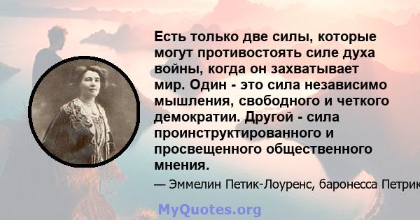 Есть только две силы, которые могут противостоять силе духа войны, когда он захватывает мир. Один - это сила независимо мышления, свободного и четкого демократии. Другой - сила проинструктированного и просвещенного