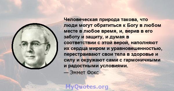 Человеческая природа такова, что люди могут обратиться к Богу в любом месте в любое время, и, верив в его заботу и защиту, и думая в соответствии с этой верой, наполняют их сердца миром и уравновешенностью,