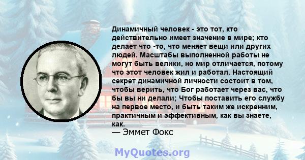 Динамичный человек - это тот, кто действительно имеет значение в мире; кто делает что -то, что меняет вещи или других людей. Масштабы выполненной работы не могут быть велики, но мир отличается, потому что этот человек