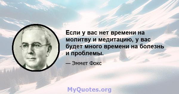 Если у вас нет времени на молитву и медитацию, у вас будет много времени на болезнь и проблемы.