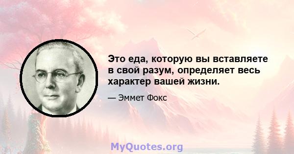 Это еда, которую вы вставляете в свой разум, определяет весь характер вашей жизни.