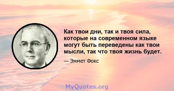 Как твои дни, так и твоя сила, которые на современном языке могут быть переведены как твои мысли, так что твоя жизнь будет.