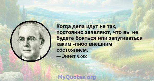 Когда дела идут не так, постоянно заявляют, что вы не будете бояться или запугиваться каким -либо внешним состоянием.