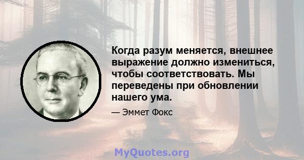 Когда разум меняется, внешнее выражение должно измениться, чтобы соответствовать. Мы переведены при обновлении нашего ума.