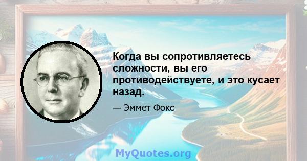 Когда вы сопротивляетесь сложности, вы его противодействуете, и это кусает назад.