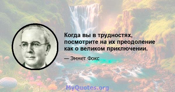 Когда вы в трудностях, посмотрите на их преодоление как о великом приключении.