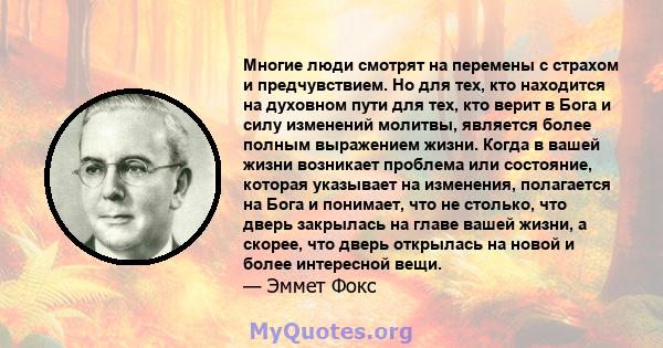 Многие люди смотрят на перемены с страхом и предчувствием. Но для тех, кто находится на духовном пути для тех, кто верит в Бога и силу изменений молитвы, является более полным выражением жизни. Когда в вашей жизни