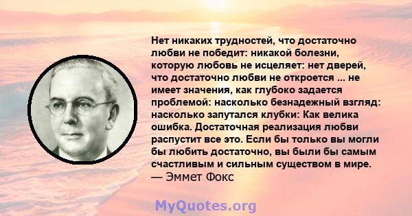 Нет никаких трудностей, что достаточно любви не победит: никакой болезни, которую любовь не исцеляет: нет дверей, что достаточно любви не откроется ... не имеет значения, как глубоко задается проблемой: насколько