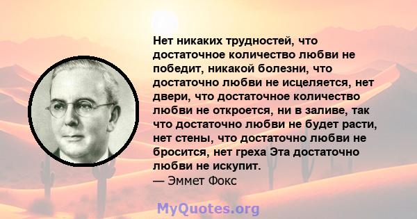 Нет никаких трудностей, что достаточное количество любви не победит, никакой болезни, что достаточно любви не исцеляется, нет двери, что достаточное количество любви не откроется, ни в заливе, так что достаточно любви