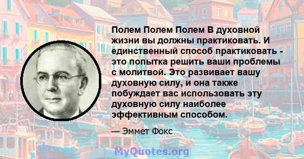 Полем Полем Полем В духовной жизни вы должны практиковать. И единственный способ практиковать - это попытка решить ваши проблемы с молитвой. Это развивает вашу духовную силу, и она также побуждает вас использовать эту