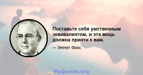 Поставьте себя умственным эквивалентом, и эта вещь должна прийти к вам.