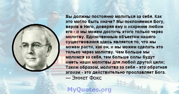 Вы должны постоянно молиться за себя. Как это могло быть иначе? Мы поклоняемся Богу, верив в Него, доверяя ему и искренне любим его - и мы можем достичь этого только через молитву. Единственным объектом нашего