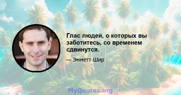 Глас людей, о которых вы заботитесь, со временем сдвинутся.