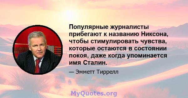 Популярные журналисты прибегают к названию Никсона, чтобы стимулировать чувства, которые остаются в состоянии покоя, даже когда упоминается имя Сталин.