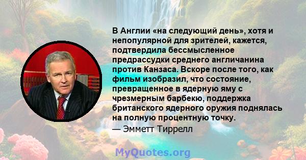 В Англии «на следующий день», хотя и непопулярной для зрителей, кажется, подтвердила бессмысленное предрассудки среднего англичанина против Канзаса. Вскоре после того, как фильм изобразил, что состояние, превращенное в