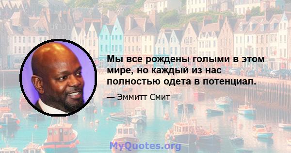 Мы все рождены голыми в этом мире, но каждый из нас полностью одета в потенциал.