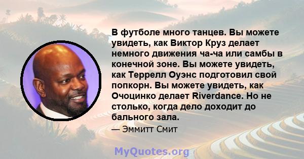 В футболе много танцев. Вы можете увидеть, как Виктор Круз делает немного движения ча-ча или самбы в конечной зоне. Вы можете увидеть, как Террелл Оуэнс подготовил свой попкорн. Вы можете увидеть, как Очоцинко делает