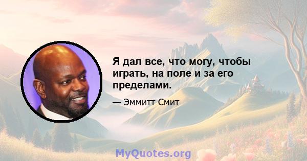 Я дал все, что могу, чтобы играть, на поле и за его пределами.