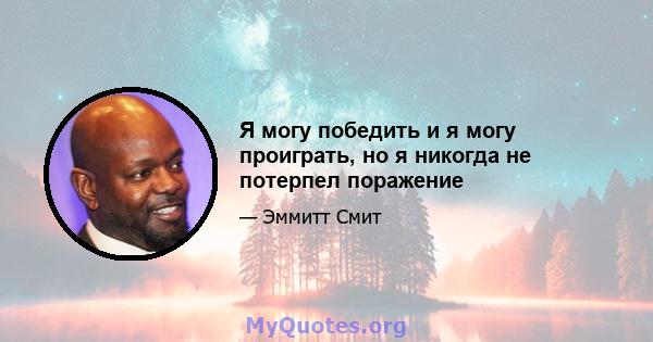 Я могу победить и я могу проиграть, но я никогда не потерпел поражение