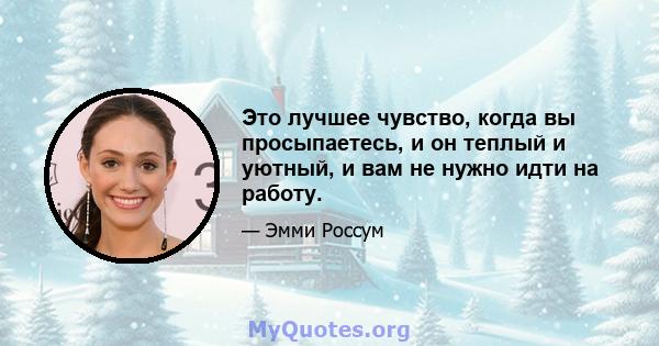 Это лучшее чувство, когда вы просыпаетесь, и он теплый и уютный, и вам не нужно идти на работу.