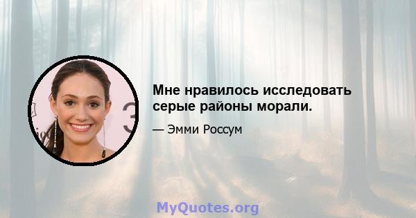 Мне нравилось исследовать серые районы морали.